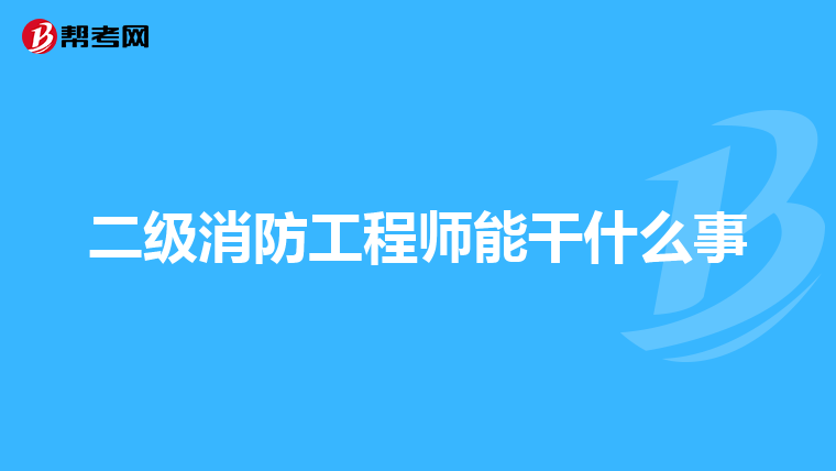 二级消防工程师能干什么事