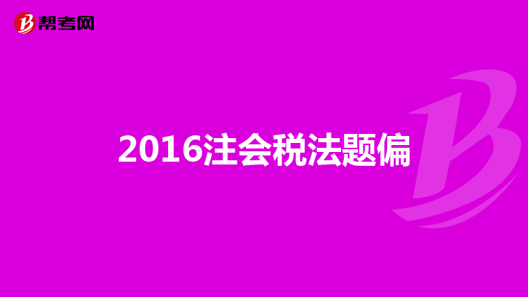 2016注會(huì)稅法題偏
