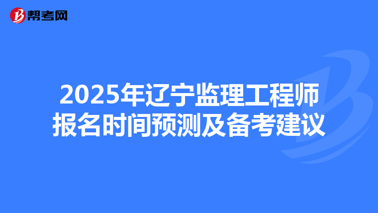 2025年辽宁监理工程师报名时间预测及备考建议