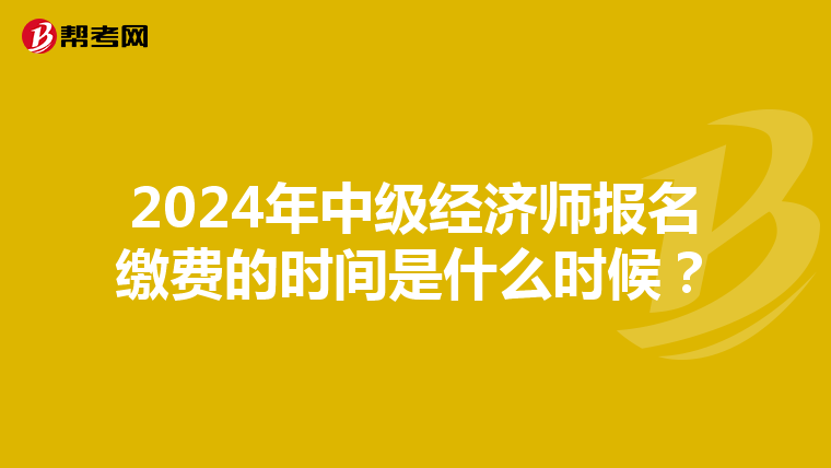 2024年中級(jí)經(jīng)濟(jì)師報(bào)名繳費(fèi)的時(shí)間是什么時(shí)候？