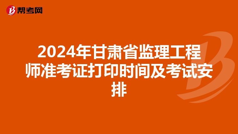 2024年甘肃省监理工程师准考证打印时间及考试安排