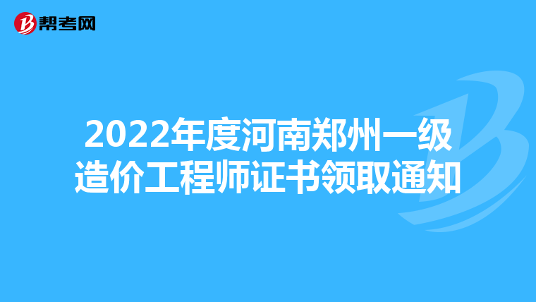 2022年度河南郑州一级造价工程师证书领取通知