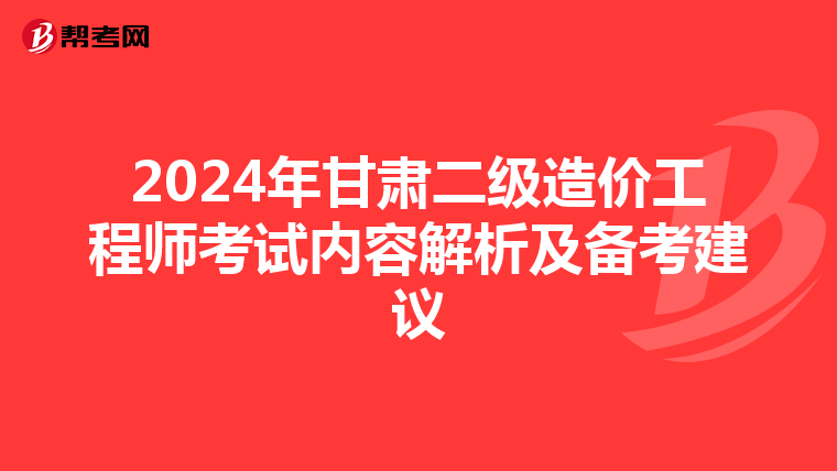 2024年甘肃二级造价工程师考试内容解析及备考建议
