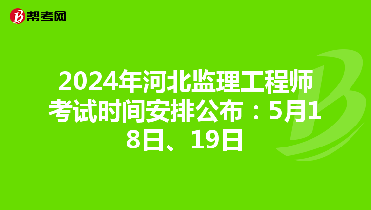 2024年河北监理工程师考试时间安排公布：5月18日、19日