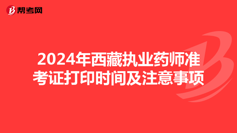 2024年西藏执业药师准考证打印时间及注意事项