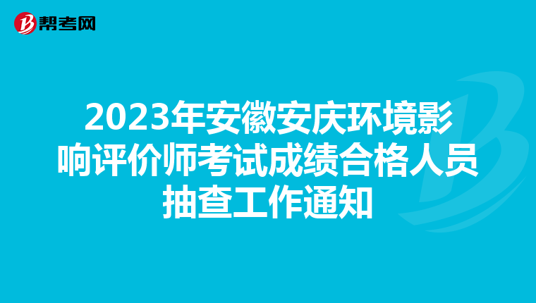 2023年安徽安庆环境影响评价师考试成绩合格人员抽查工作通知
