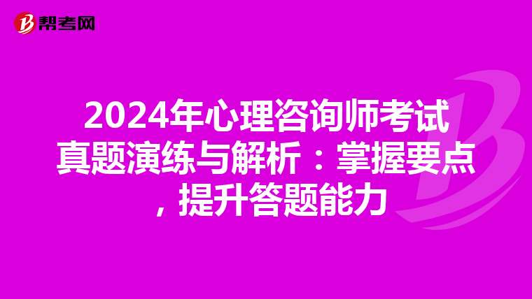 2024年心理咨询师考试真题演练与解析：掌握要点，提升答题能力