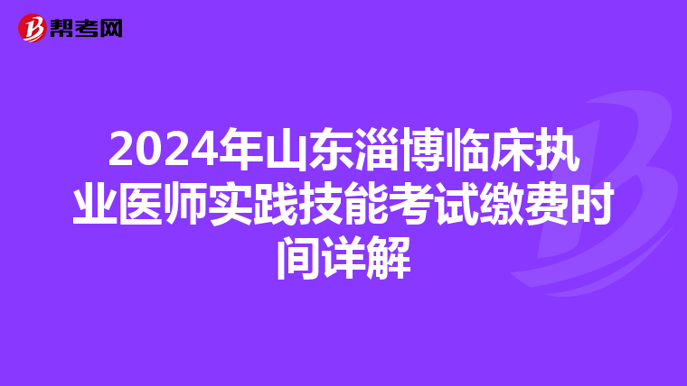 2024年山東淄博臨床執業醫師實踐技能考試繳費時間詳解
