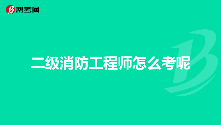 二级消防工程师怎么考呢