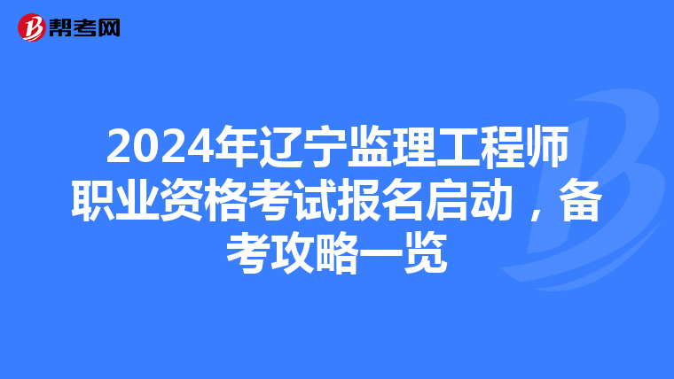 2024年辽宁监理工程师职业资格考试报名启动，备考攻略一览