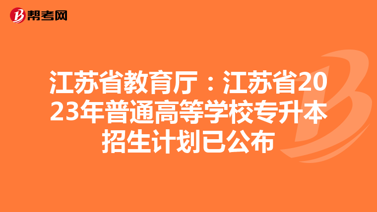 江苏省教育厅：江苏省2023年普通高等学校专升本招生计划已公布