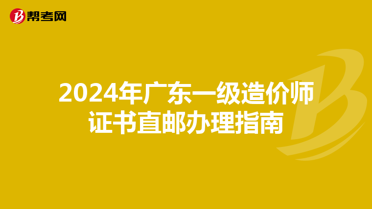 2024年广东一级造价师证书直邮办理指南