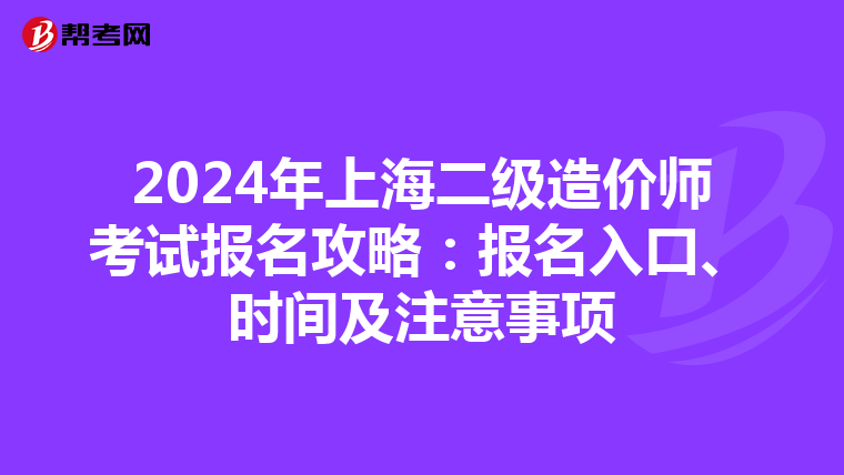 2024年上海二级造价师考试报名攻略：报名入口、时间及注意事项