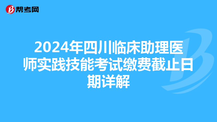 2024年四川临床助理医师实践技能考试缴费截止日期详解