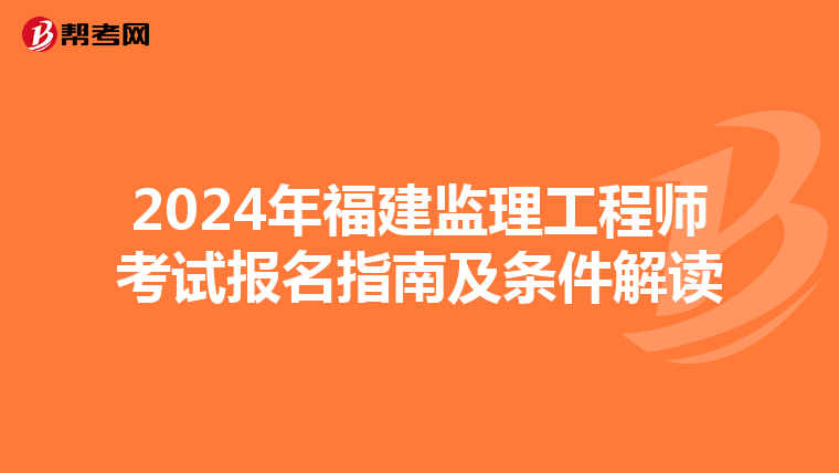 2024年福建监理工程师考试报名指南及条件解读