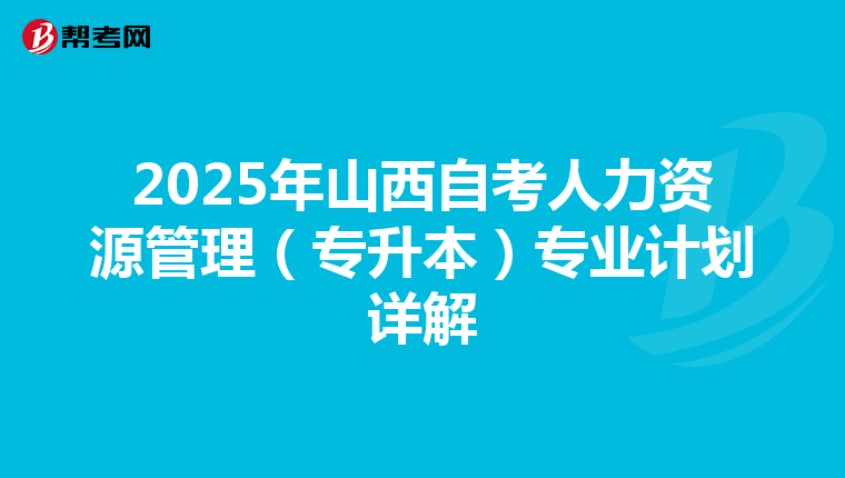 2025年山西自考人力资源管理（专升本）专业计划详解