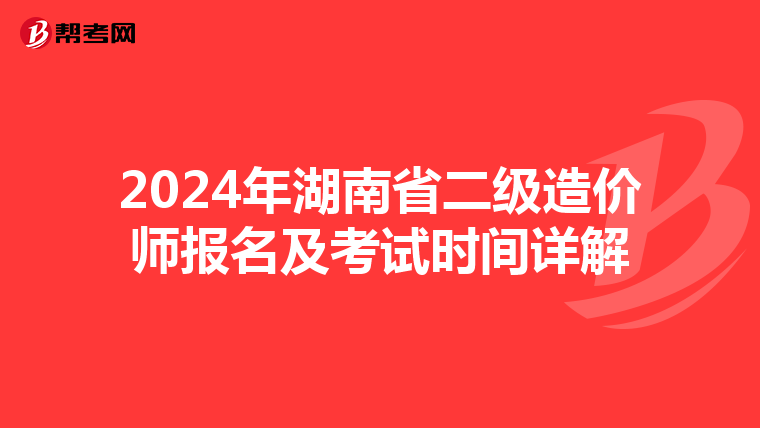 2024年湖南省二级造价师报名及考试时间详解