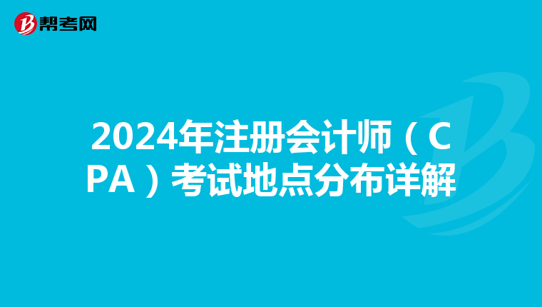 2024年注冊會(huì)計(jì)師(CPA)考試地點(diǎn)分布詳解