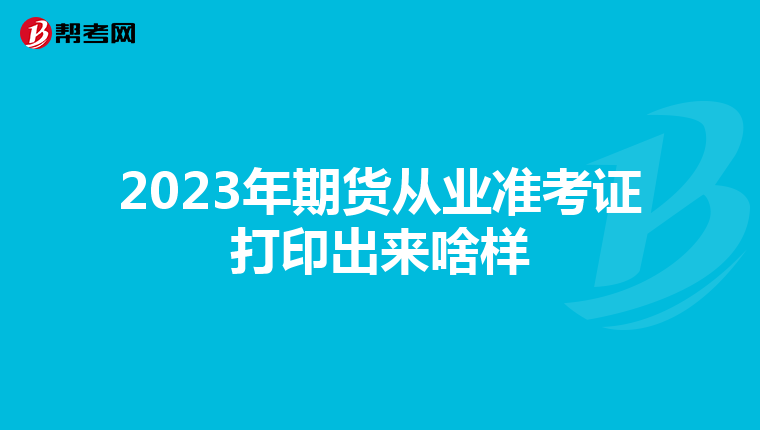 2023年期貨從業(yè)準(zhǔn)考證打印出來(lái)啥樣