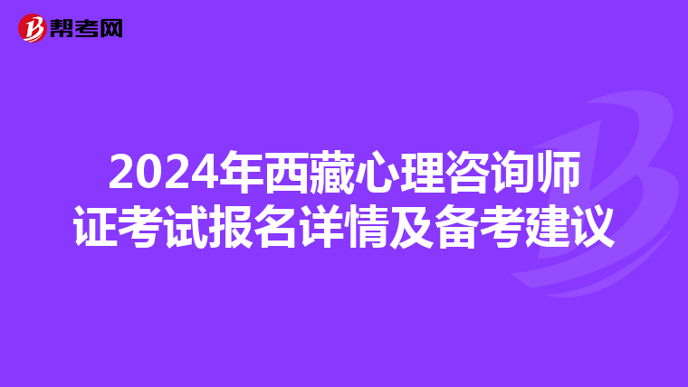 2024年西藏心理咨询师证考试报名详情及备考建议