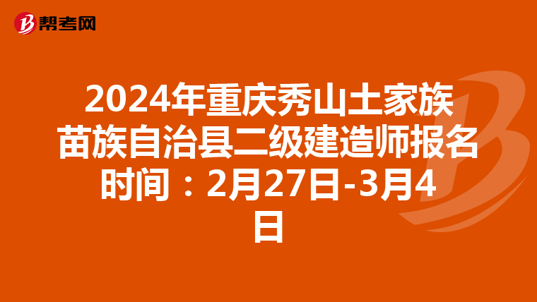 2024年重庆秀山土家族苗族自治县二级建造师报名时间：2月27日-3月4日