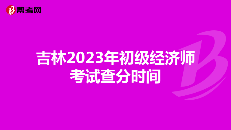 吉林2023年初级经济师考试查分时间