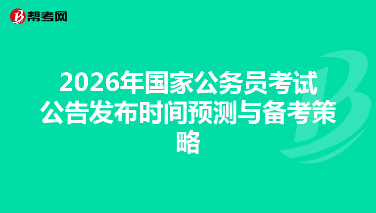 2026年国家公务员考试公告发布时间预测与备考策略
