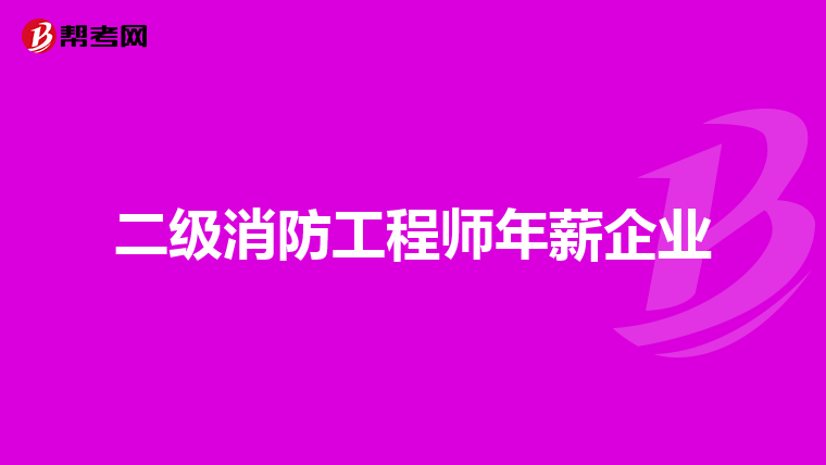二级消防工程师年薪企业