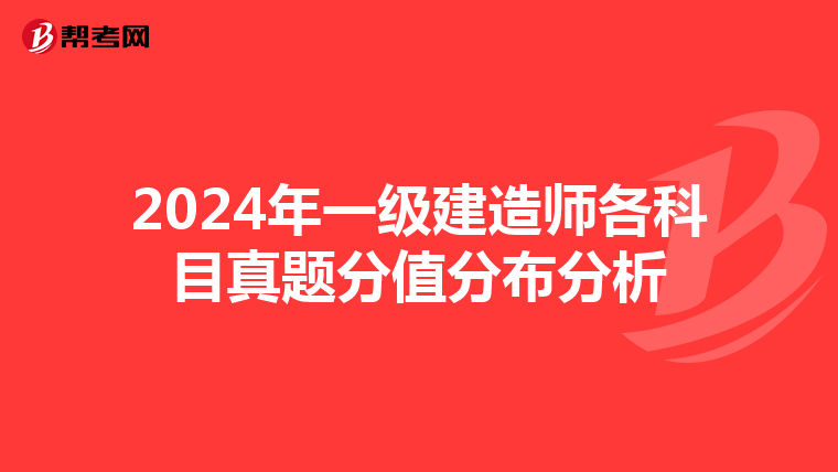 2024年一级建造师各科目真题分值分布分析