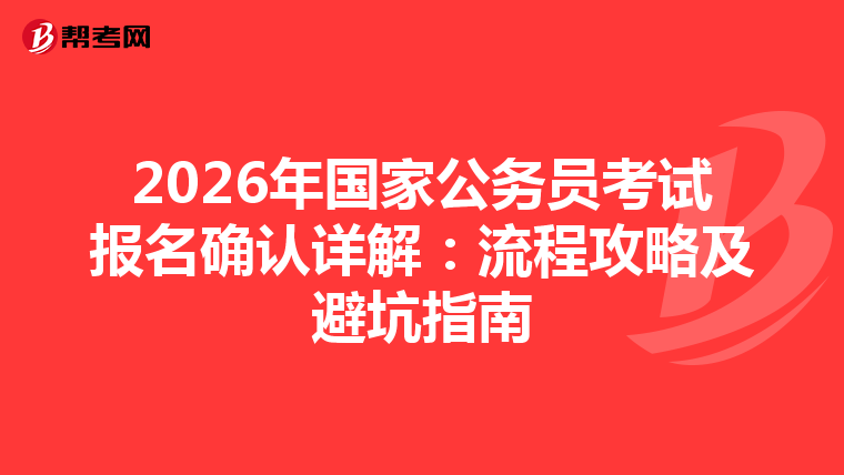 2026年國家公務員考試報名確認詳解：流程攻略及避坑指南