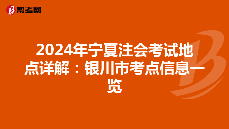 2024年宁夏注会考试地点详解：银川市考点信息一览