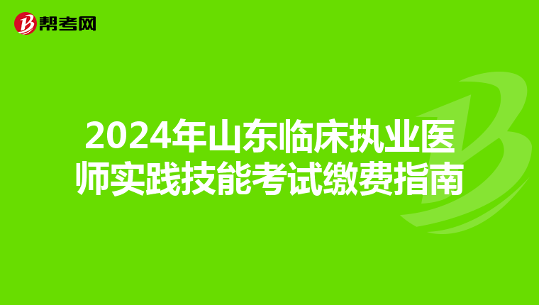 2024年山东临床执业医师实践技能考试缴费指南