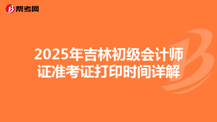 2025年吉林初级会计师证准考证打印时间详解