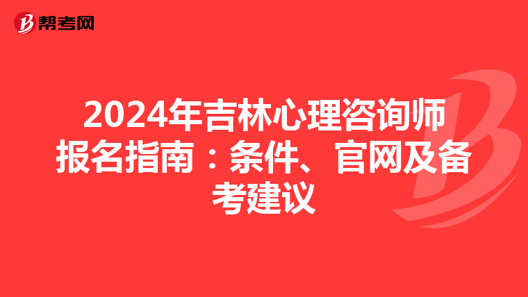 2024年吉林心理咨询师报名指南：条件、官网及备考建议