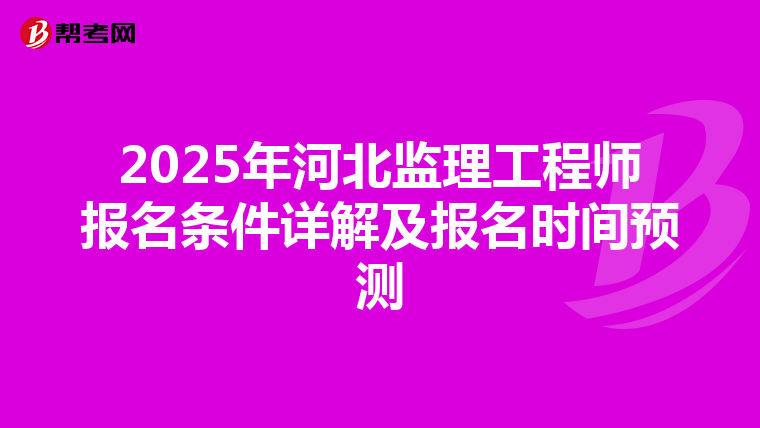 2025年河北监理工程师报名条件详解及报名时间预测