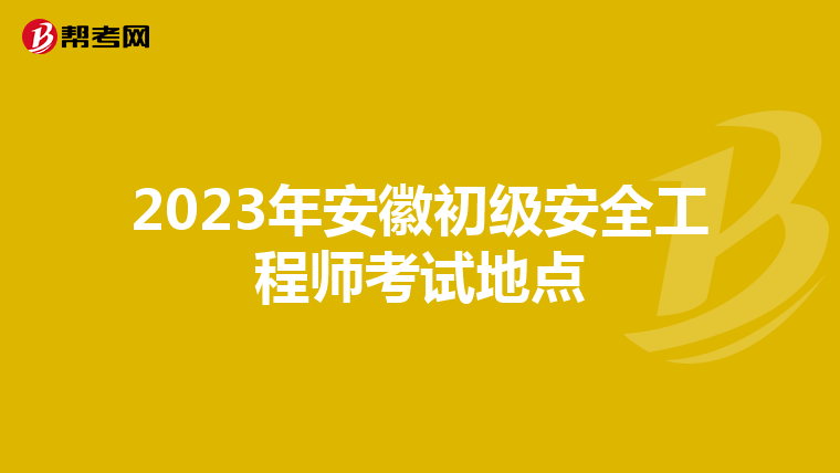2023年安徽初级安全工程师考试地点