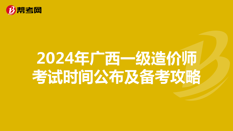 2024年广西一级造价师考试时间公布及备考攻略