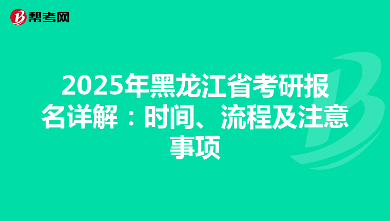 2025年黑龙江省考研报名详解：时间、流程及注意事项