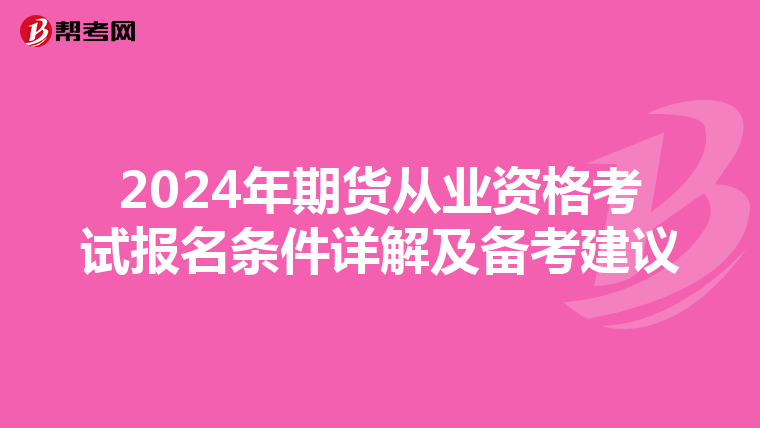 2024年期货从业资格考试报名条件详解及备考建议