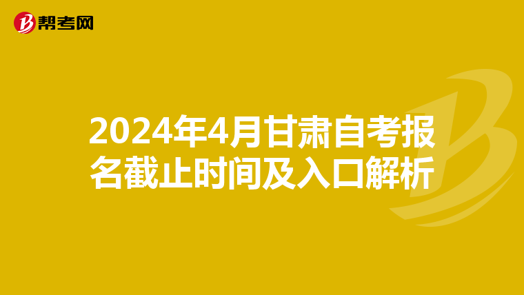 2024年4月甘肃自考报名截止时间及入口解析