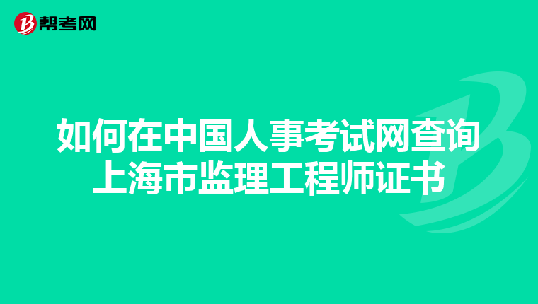 如何在中国人事考试网查询上海市监理工程师证书