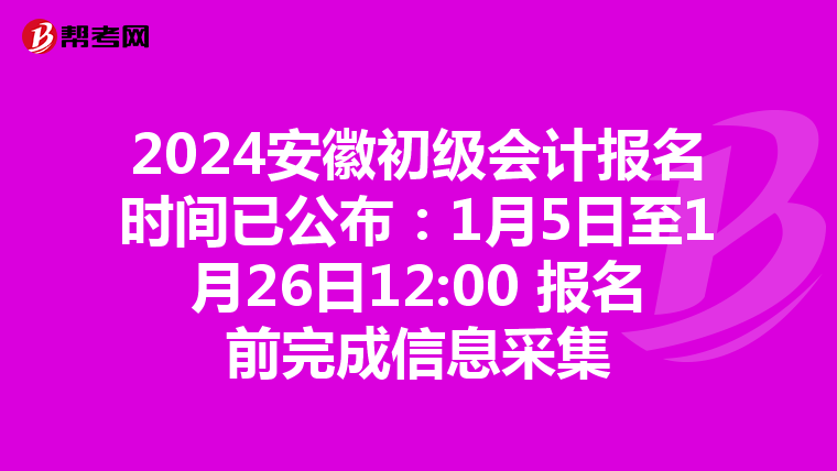 2024安徽初级会计报名时间已公布：1月5日至1月26日12:00 报名前完成信息采集
