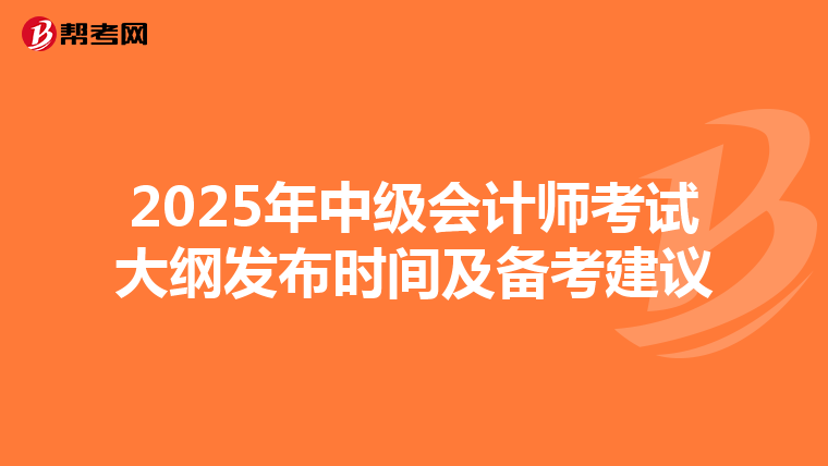 2025年中级会计师考试大纲发布时间及备考建议