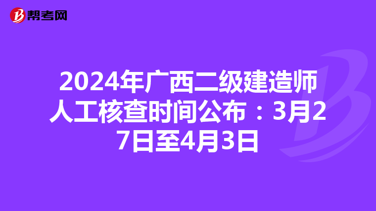 2024年廣西二級建造師人工核查時間公布:3月27日至4月3日