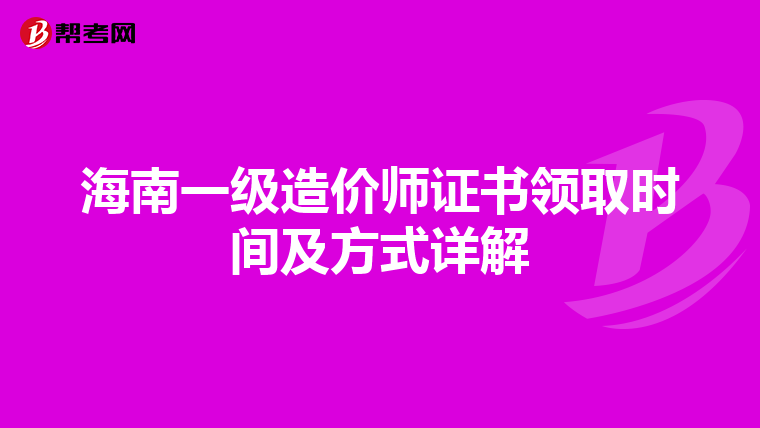 海南一级造价师证书领取时间及方式详解