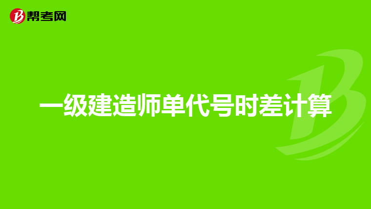 一级建造师单代号时差计算
