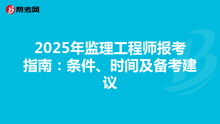 2025年监理工程师报考指南：条件、时间及备考建议