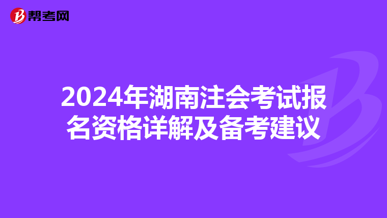 2024年湖南注会考试报名资格详解及备考建议