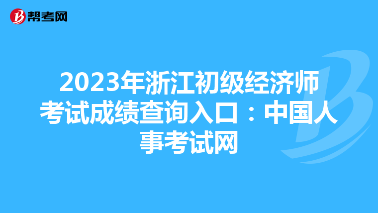 2023年浙江初级经济师考试成绩查询入口：中国人事考试网