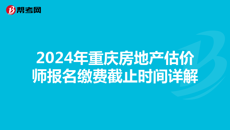 2024年重庆房地产估价师报名缴费截止时间详解